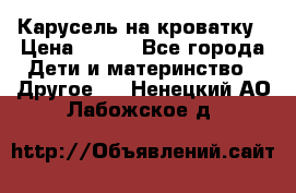 Карусель на кроватку › Цена ­ 700 - Все города Дети и материнство » Другое   . Ненецкий АО,Лабожское д.